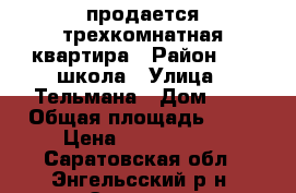 продается трехкомнатная квартира › Район ­ 11 школа › Улица ­ Тельмана › Дом ­ 1 › Общая площадь ­ 57 › Цена ­ 1 550 000 - Саратовская обл., Энгельсский р-н, Энгельс г. Недвижимость » Квартиры продажа   